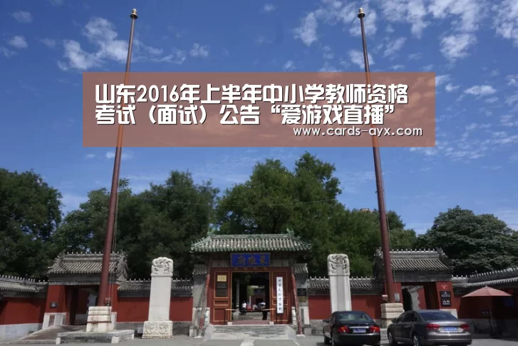 山东2016年上半年中小学教师资格考试(面试)公告“爱游戏直播”(图1) 爱游戏官方