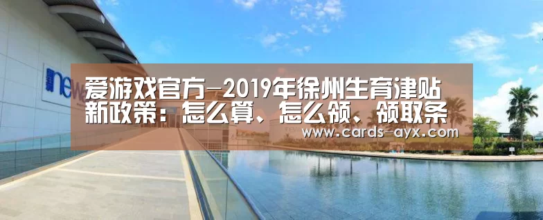 爱游戏官方-2019年徐州生育津贴新政策:怎么算、怎么领、领取条件(图1) 爱游戏官方